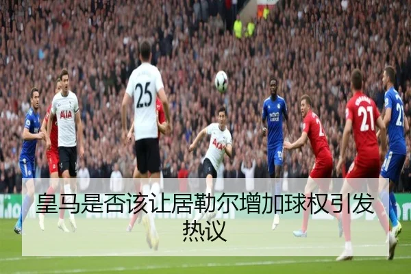 皇马是否该让居勒尔增加球权引发热议